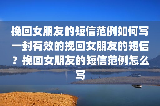 挽回女朋友的短信范例如何写一封有效的挽回女朋友的短信？挽回女朋友的短信范例怎么写
