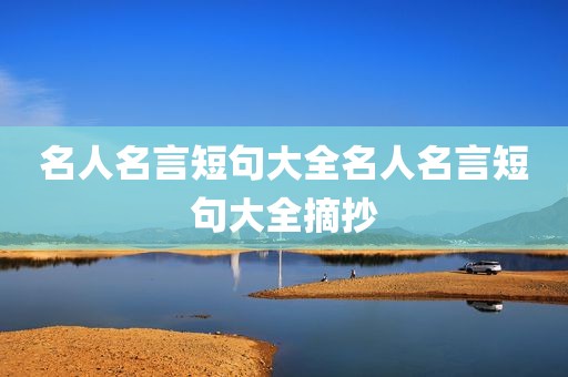 名人名言短句大全名人名言短句大全摘抄