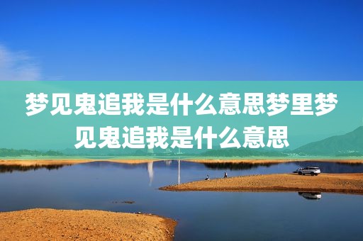 梦见鬼追我是什么意思梦里梦见鬼追我是什么意思