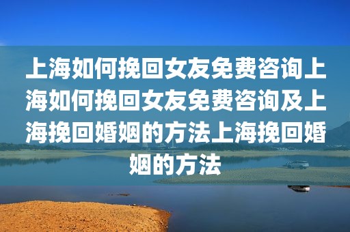 上海如何挽回女友免费咨询上海如何挽回女友免费咨询及上海挽回婚姻的方法上海挽回婚姻的方法