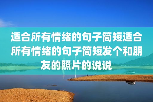 适合所有情绪的句子简短适合所有情绪的句子简短发个和朋友的照片的说说