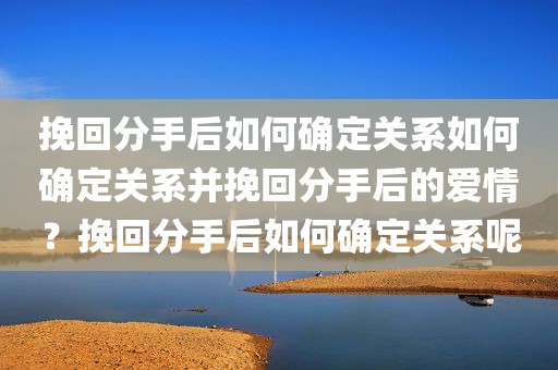 挽回分手后如何确定关系如何确定关系并挽回分手后的爱情？挽回分手后如何确定关系呢