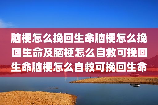 脑梗怎么挽回生命脑梗怎么挽回生命及脑梗怎么自救可挽回生命脑梗怎么自救可挽回生命