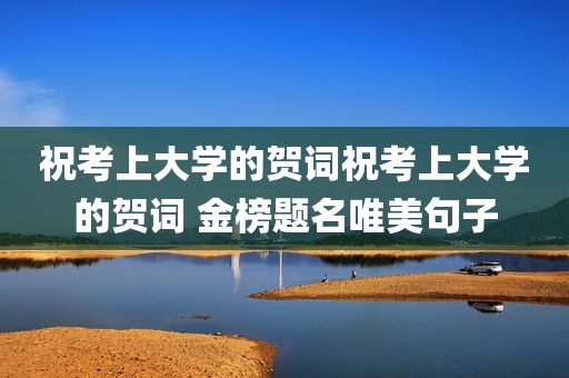 祝考上大学的贺词祝考上大学的贺词 金榜题名唯美句子