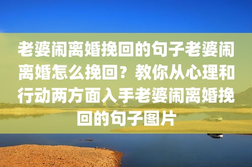 老婆闹离婚挽回的句子老婆闹离婚怎么挽回？教你从心理和行动两方面入手老婆闹离婚挽回的句子图片