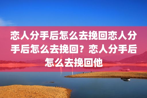 恋人分手后怎么去挽回恋人分手后怎么去挽回？恋人分手后怎么去挽回他