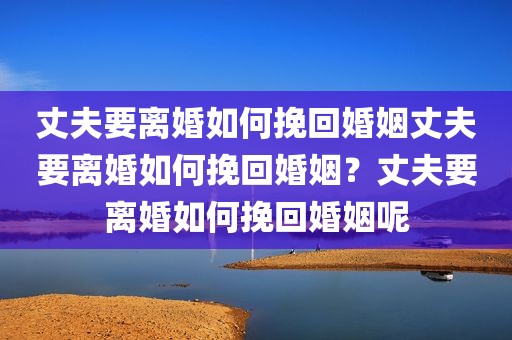 丈夫要离婚如何挽回婚姻丈夫要离婚如何挽回婚姻？丈夫要离婚如何挽回婚姻呢