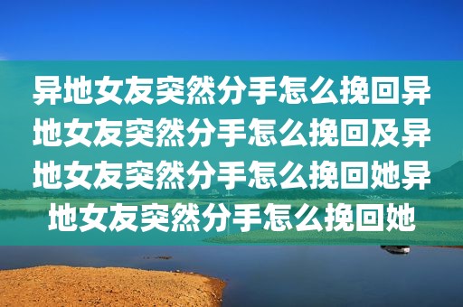 异地女友突然分手怎么挽回异地女友突然分手怎么挽回及异地女友突然分手怎么挽回她异地女友突然分手怎么挽回她