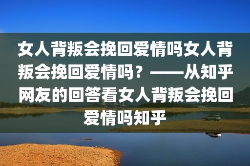 女人背叛会挽回爱情吗女人背叛会挽回爱情吗？——从知乎网友的回答看女人背叛会挽回爱情吗知乎