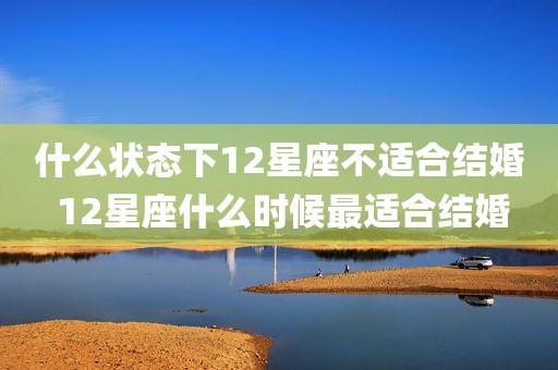 什么状态下12星座不适合结婚 12星座什么时候最适合结婚