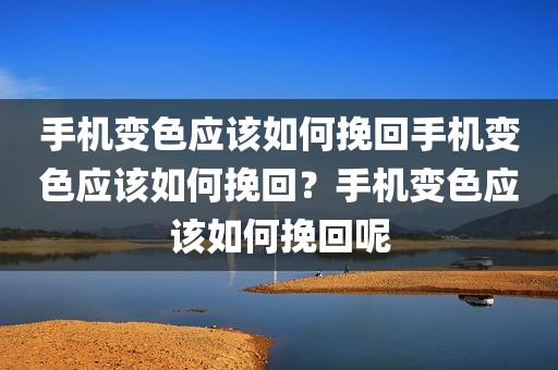 手机变色应该如何挽回手机变色应该如何挽回？手机变色应该如何挽回呢