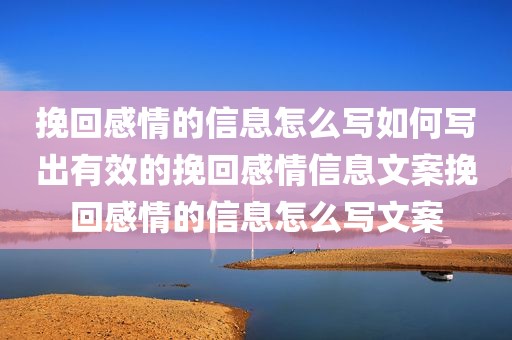挽回感情的信息怎么写如何写出有效的挽回感情信息文案挽回感情的信息怎么写文案