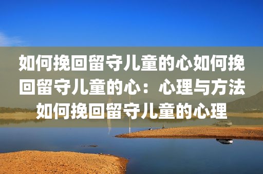 如何挽回留守儿童的心如何挽回留守儿童的心：心理与方法如何挽回留守儿童的心理
