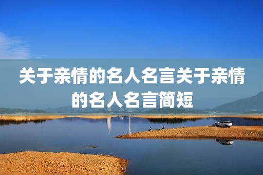 关于亲情的名人名言关于亲情的名人名言简短