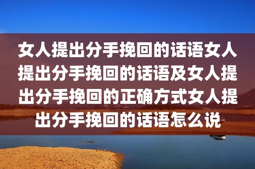 女人提出分手挽回的话语女人提出分手挽回的话语及女人提出分手挽回的正确方式女人提出分手挽回的话语怎么说