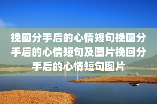 挽回分手后的心情短句挽回分手后的心情短句及图片挽回分手后的心情短句图片