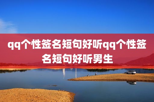 qq个性签名短句好听qq个性签名短句好听男生