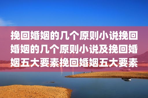 挽回婚姻的几个原则小说挽回婚姻的几个原则小说及挽回婚姻五大要素挽回婚姻五大要素