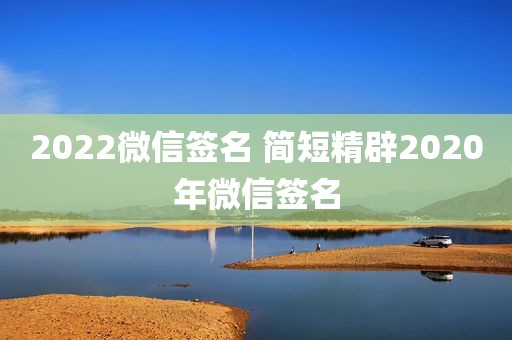 2022微信签名 简短精辟2020年微信签名