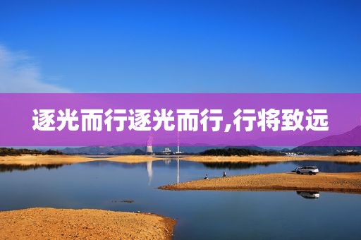 逐光而行逐光而行,行将致远