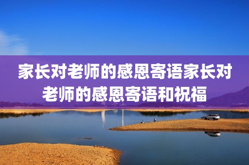 家长对老师的感恩寄语家长对老师的感恩寄语和祝福