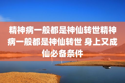 精神病一般都是神仙转世精神病一般都是神仙转世 身上又成仙必备条件