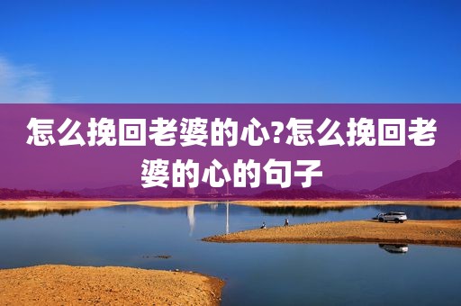怎么挽回老婆的心?怎么挽回老婆的心的句子
