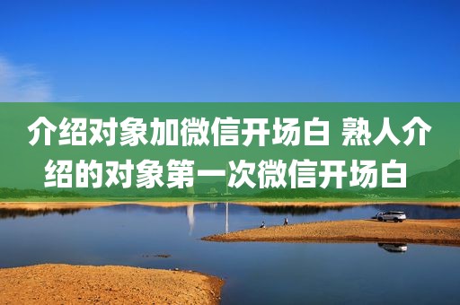 介绍对象加微信开场白 熟人介绍的对象第一次微信开场白 