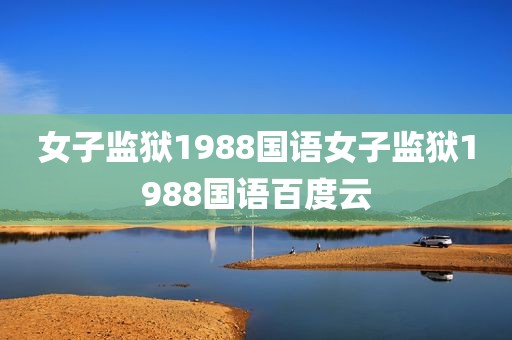 女子监狱1988国语女子监狱1988国语百度云