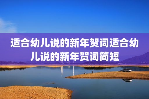 适合幼儿说的新年贺词适合幼儿说的新年贺词简短