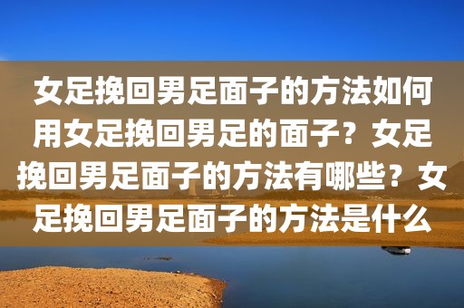 女足挽回男足面子的方法如何用女足挽回男足的面子？女足挽回男足面子的方法有哪些？女足挽回男足面子的方法是什么