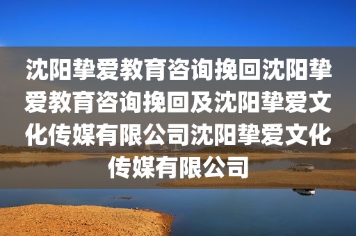 沈阳挚爱教育咨询挽回沈阳挚爱教育咨询挽回及沈阳挚爱文化传媒有限公司沈阳挚爱文化传媒有限公司