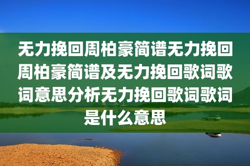 无力挽回周柏豪简谱无力挽回周柏豪简谱及无力挽回歌词歌词意思分析无力挽回歌词歌词是什么意思