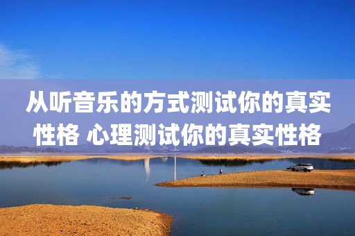 从听音乐的方式测试你的真实性格 心理测试你的真实性格