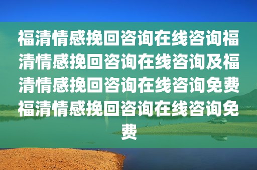 福清情感挽回咨询在线咨询福清情感挽回咨询在线咨询及福清情感挽回咨询在线咨询免费福清情感挽回咨询在线咨询免费