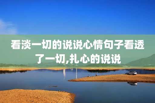 看淡一切的说说心情句子看透了一切,扎心的说说