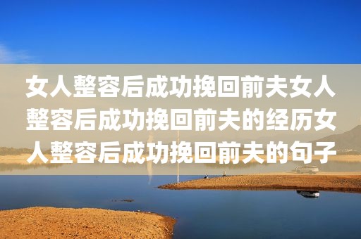女人整容后成功挽回前夫女人整容后成功挽回前夫的经历女人整容后成功挽回前夫的句子