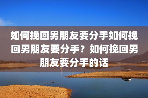 如何挽回男朋友要分手如何挽回男朋友要分手？如何挽回男朋友要分手的话
