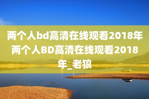 两个人bd高清在线观看2018年两个人BD高清在线观看2018年_老狼