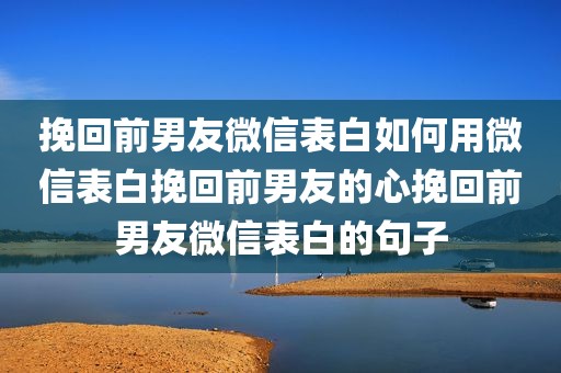 挽回前男友微信表白如何用微信表白挽回前男友的心挽回前男友微信表白的句子