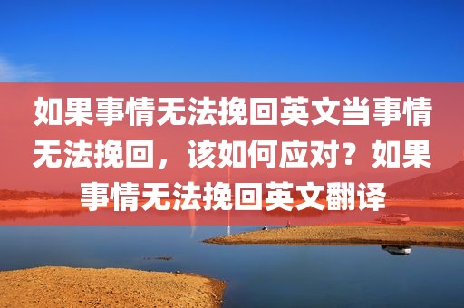 如果事情无法挽回英文当事情无法挽回，该如何应对？如果事情无法挽回英文翻译