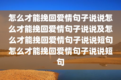 怎么才能挽回爱情句子说说怎么才能挽回爱情句子说说及怎么才能挽回爱情句子说说短句怎么才能挽回爱情句子说说短句