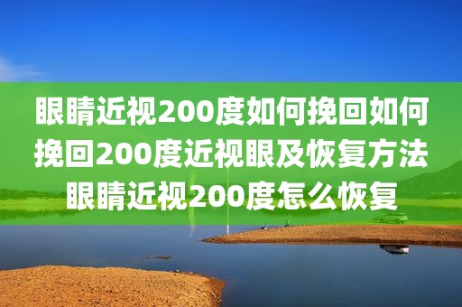 眼睛近视200度如何挽回如何挽回200度近视眼及恢复方法眼睛近视200度怎么恢复