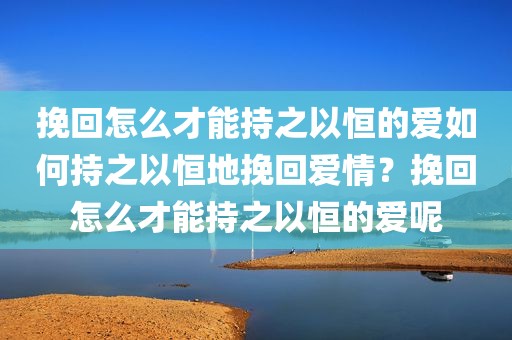 挽回怎么才能持之以恒的爱如何持之以恒地挽回爱情？挽回怎么才能持之以恒的爱呢