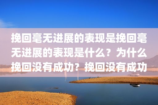 挽回毫无进展的表现是挽回毫无进展的表现是什么？为什么挽回没有成功？挽回没有成功