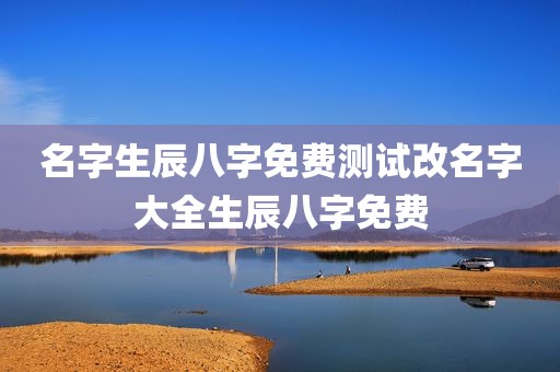 名字生辰八字免费测试改名字大全生辰八字免费