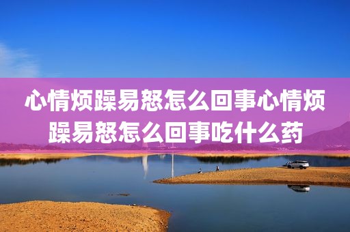 心情烦躁易怒怎么回事心情烦躁易怒怎么回事吃什么药