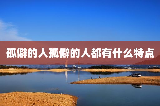 孤僻的人孤僻的人都有什么特点