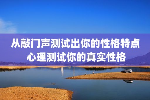 从敲门声测试出你的性格特点 心理测试你的真实性格