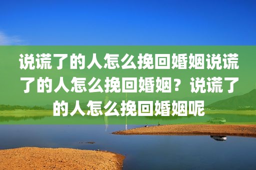 说谎了的人怎么挽回婚姻说谎了的人怎么挽回婚姻？说谎了的人怎么挽回婚姻呢